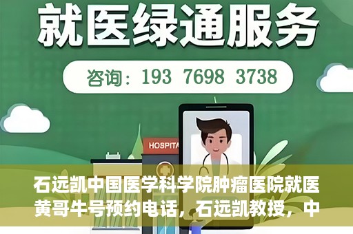 石远凯中国医学科学院肿瘤医院就医黄哥牛号预约电话，石远凯教授，中国医学科学院肿瘤医院就医攻略及黄哥牛号预约热线揭秘