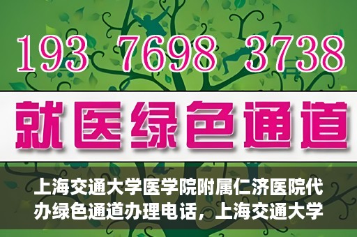 上海交通大学医学院附属仁济医院代办绿色通道办理电话，上海交通大学医学院附属仁济医院绿色通道办理电话及代办服务详解