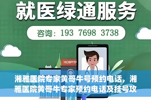 湘雅医院专家黄哥牛号预约电话，湘雅医院黄哥牛专家预约电话及挂号攻略