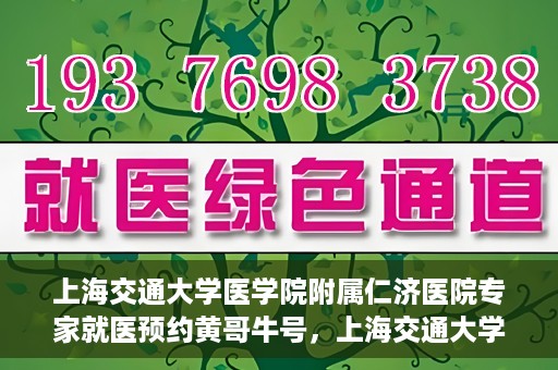 上海交通大学医学院附属仁济医院专家就医预约黄哥牛号，上海交通大学医学院附属仁济医院专家就医预约，黄哥牛号助您轻松挂号就医