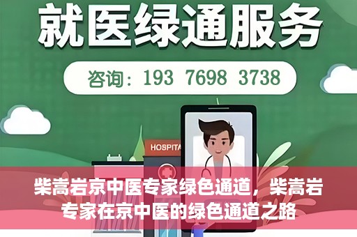柴嵩岩京中医专家绿色通道，柴嵩岩专家在京中医的绿色通道之路
