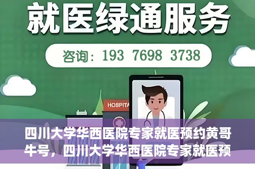 四川大学华西医院专家就医预约黄哥牛号，四川大学华西医院专家就医预约黄哥牛号——权威医疗资源的便捷通道