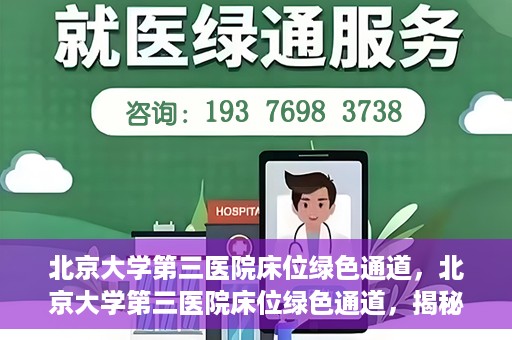 北京大学第三医院床位绿色通道，北京大学第三医院床位绿色通道，揭秘医疗资源的特殊通道