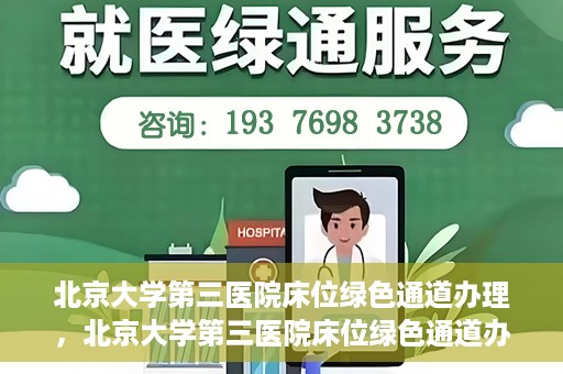 北京大学第三医院床位绿色通道办理，北京大学第三医院床位绿色通道办理详解