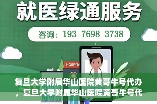 复旦大学附属华山医院黄哥牛号代办，复旦大学附属华山医院黄哥牛号代办，就医无忧，专业代办服务助您轻松就医体验