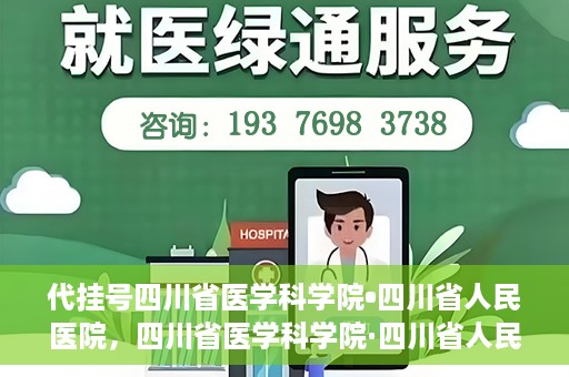 代挂号四川省医学科学院•四川省人民医院，四川省医学科学院·四川省人民医院代挂号服务解析