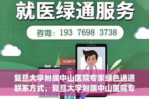复旦大学附属中山医院专家绿色通道联系方式，复旦大学附属中山医院专家绿色通道联系专线，一站式解决您的健康需求​​​​