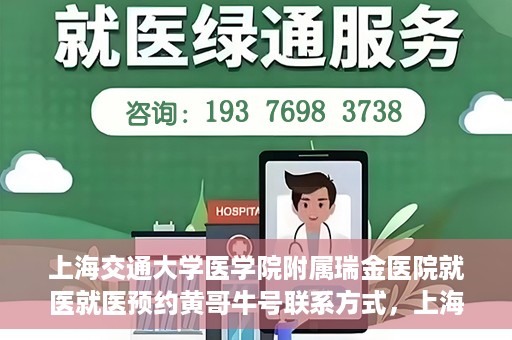 上海交通大学医学院附属瑞金医院就医就医预约黄哥牛号联系方式，上海交通大学医学院附属瑞金医院就医预约指南，黄哥牛号联系方式全解析