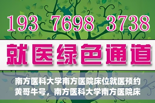 南方医科大学南方医院床位就医预约黄哥牛号，南方医科大学南方医院床位预约系统升级，黄哥牛号引领就医新风尚