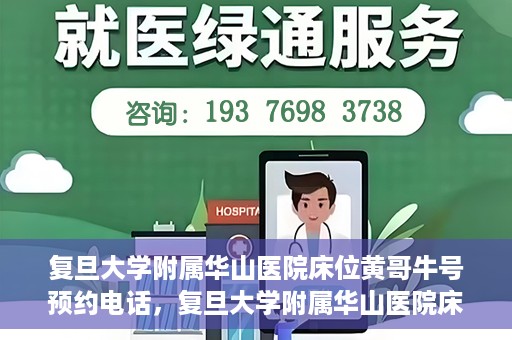复旦大学附属华山医院床位黄哥牛号预约电话，复旦大学附属华山医院床位预约电话及黄哥牛号预约标题，简洁明了，包含了华山医院床位预约电话和黄哥牛号预约两个关键信息。