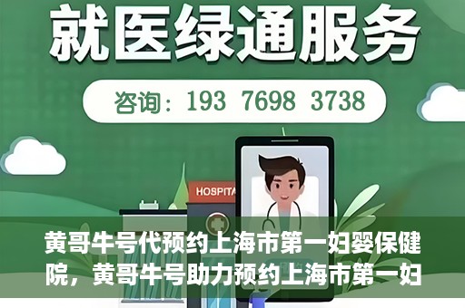 黄哥牛号代预约上海市第一妇婴保健院，黄哥牛号助力预约上海市第一妇婴保健院服务