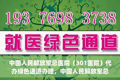 中国人民解放军总医院（301医院）代办绿色通道办理，中国人民解放军总医院绿色通道代办服务详解