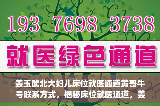姜玉武北大妇儿床位就医通道黄哥牛号联系方式，揭秘床位就医通道，姜玉武北大妇儿就医攻略与黄哥牛号联系方式揭秘
