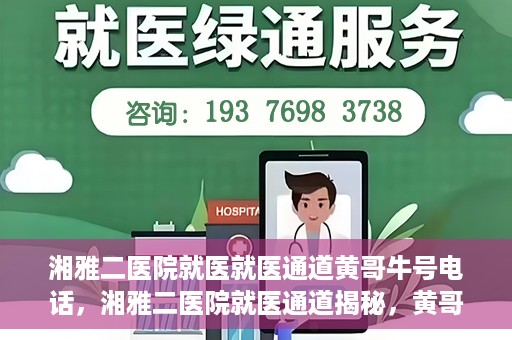 湘雅二医院就医就医通道黄哥牛号电话，湘雅二医院就医通道揭秘，黄哥牛号电话一览无余