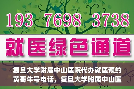 复旦大学附属中山医院代办就医预约黄哥牛号电话，复旦大学附属中山医院就医预约代办服务，黄哥牛号电话一键预约就医