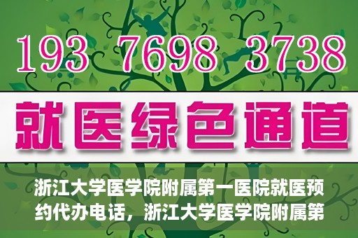 浙江大学医学院附属第一医院就医预约代办电话，浙江大学医学院附属第一医院就医预约代办服务热线