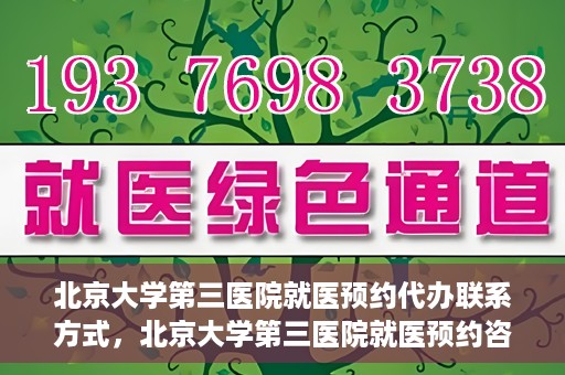 北京大学第三医院就医预约代办联系方式，北京大学第三医院就医预约咨询及联系方式详解