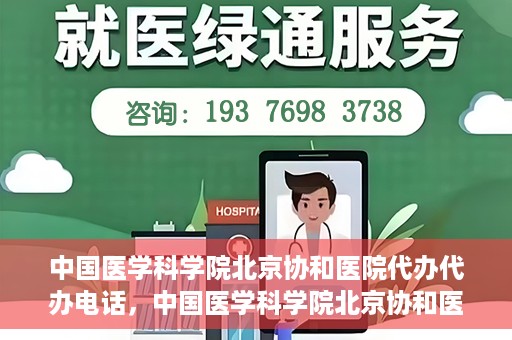 中国医学科学院北京协和医院代办代办电话，中国医学科学院北京协和医院代办服务联系电话解析