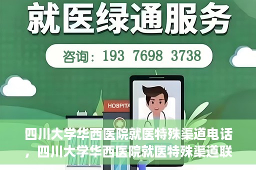 四川大学华西医院就医特殊渠道电话，四川大学华西医院就医特殊渠道联系电话详解
