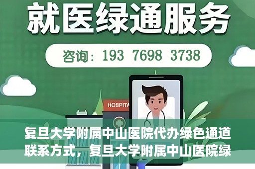 复旦大学附属中山医院代办绿色通道联系方式，复旦大学附属中山医院绿色通道代办联系方式解析