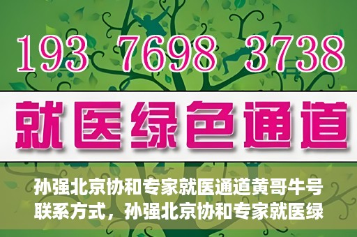 孙强北京协和专家就医通道黄哥牛号联系方式，孙强北京协和专家就医绿色通道，黄哥牛号联系方式揭秘