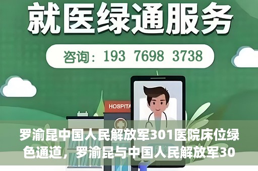 罗渝昆中国人民解放军301医院床位绿色通道，罗渝昆与中国人民解放军301医院床位绿色通道，医疗资源的特殊通道揭秘