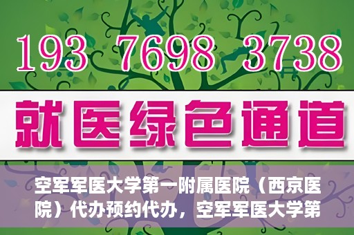 空军军医大学第一附属医院（西京医院）代办预约代办，空军军医大学第一附属医院（西京医院）预约代办服务详解