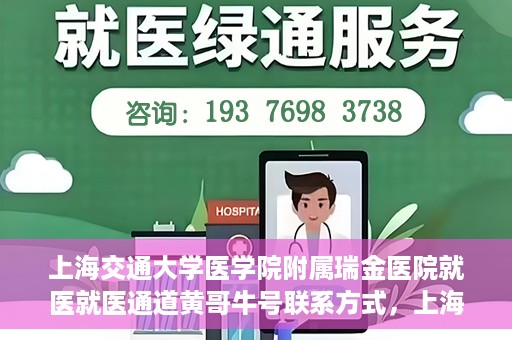 上海交通大学医学院附属瑞金医院就医就医通道黄哥牛号联系方式，上海交通大学医学院附属瑞金医院就医通道详解，黄哥牛号联系方式揭秘