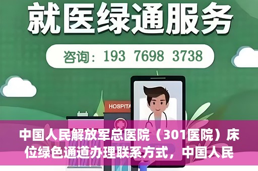 中国人民解放军总医院（301医院）床位绿色通道办理联系方式，中国人民解放军总医院（301医院）床位绿色通道申请指南及联系方式