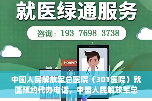中国人民解放军总医院（301医院）就医预约代办电话，中国人民解放军总医院就医预约代办服务热线详解