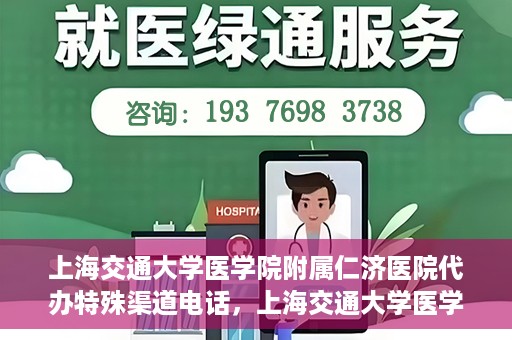 上海交通大学医学院附属仁济医院代办特殊渠道电话，上海交通大学医学院附属仁济医院特殊渠道电话代办服务详解
