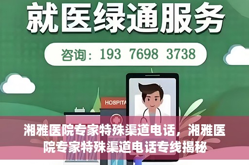 湘雅医院专家特殊渠道电话，湘雅医院专家特殊渠道电话专线揭秘