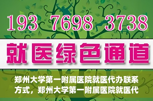 郑州大学第一附属医院就医代办联系方式，郑州大学第一附属医院就医代办服务联系指南
