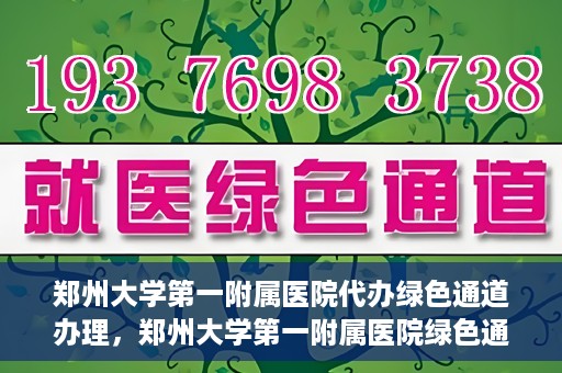 郑州大学第一附属医院代办绿色通道办理，郑州大学第一附属医院绿色通道代办服务详解