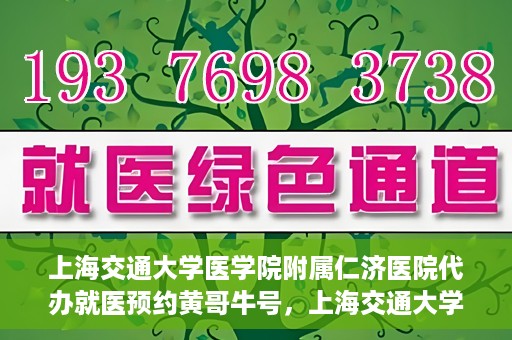 上海交通大学医学院附属仁济医院代办就医预约黄哥牛号，上海交通大学医学院附属仁济医院就医预约代办服务，黄哥牛号助您轻松挂号就医