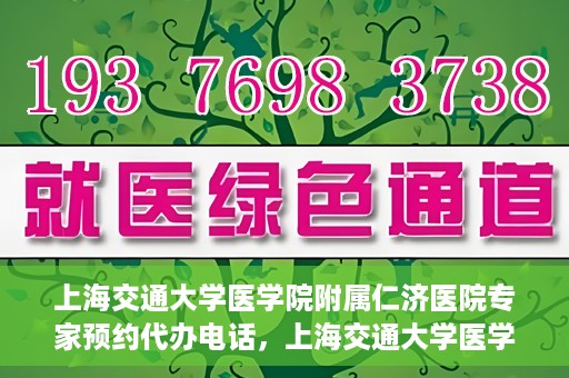 上海交通大学医学院附属仁济医院专家预约代办电话，上海交通大学医学院附属仁济医院专家预约代办服务热线