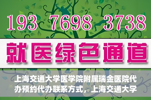 上海交通大学医学院附属瑞金医院代办预约代办联系方式，上海交通大学医学院附属瑞金医院预约代办联系方式解析