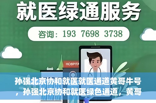 孙强北京协和就医就医通道黄哥牛号，孙强北京协和就医绿色通道，黄哥牛号助您轻松挂号就医