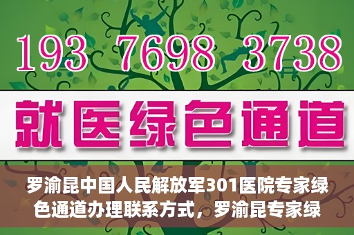 罗渝昆中国人民解放军301医院专家绿色通道办理联系方式，罗渝昆专家绿色通道办理指南，中国人民解放军301医院联系方式揭秘