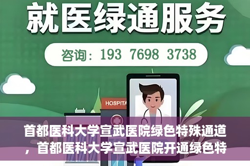 首都医科大学宣武医院绿色特殊通道，首都医科大学宣武医院开通绿色特殊通道，助力患者高效就医