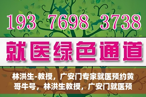 林洪生-教授，广安门专家就医预约黄哥牛号，林洪生教授，广安门就医预约专家，黄哥牛号引领健康之路