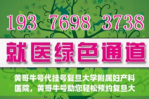 黄哥牛号代挂号复旦大学附属妇产科医院，黄哥牛号助您轻松预约复旦大学附属妇产科医院专家号