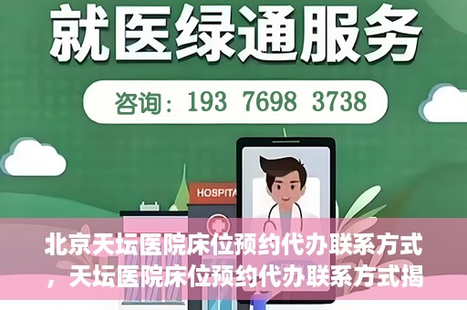 北京天坛医院床位预约代办联系方式，天坛医院床位预约代办联系方式揭秘