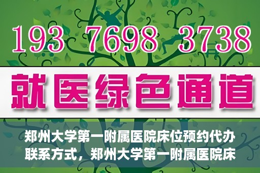 郑州大学第一附属医院床位预约代办联系方式，郑州大学第一附属医院床位预约代办服务咨询热线