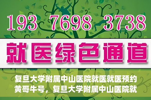 复旦大学附属中山医院就医就医预约黄哥牛号，复旦大学附属中山医院就医预约攻略，黄哥牛号助您轻松挂号就医