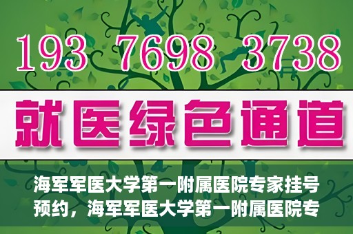 海军军医大学第一附属医院专家挂号预约，海军军医大学第一附属医院专家挂号预约攻略
