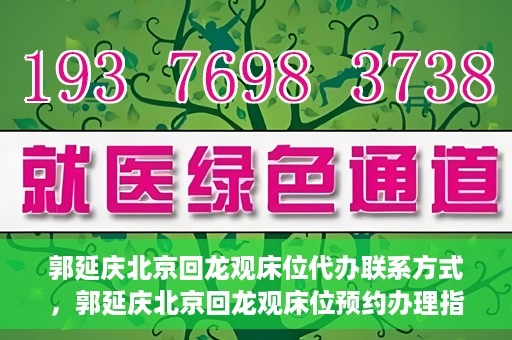 郭延庆北京回龙观床位代办联系方式，郭延庆北京回龙观床位预约办理指南及联系方式揭秘
