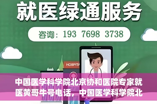 中国医学科学院北京协和医院专家就医黄哥牛号电话，中国医学科学院北京协和医院专家就医热线，黄哥牛号电话揭秘