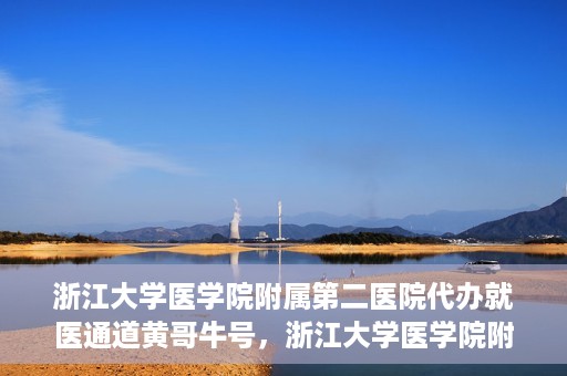 浙江大学医学院附属第二医院代办就医通道黄哥牛号，浙江大学医学院附属第二医院就医通道代办服务黄哥牛号解析