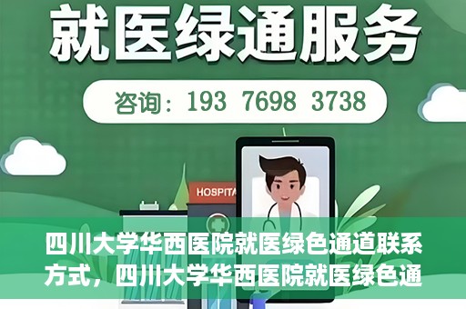 四川大学华西医院就医绿色通道联系方式，四川大学华西医院就医绿色通道服务热线及联系方式详解